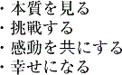 本質を見る、挑戦する、感動を共にする、幸せになる