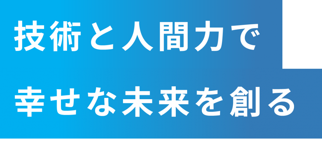 技術と人間力で幸せな未来を創る